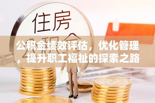 南化公积金绩效评估，优化管理，提升职工福祉的探索之路