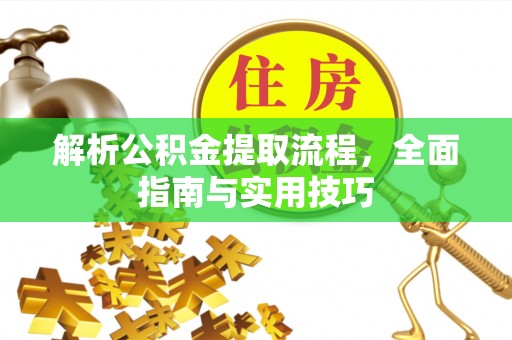 南化解析公积金提取流程，全面指南与实用技巧