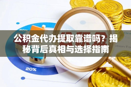 南化公积金代办提取靠谱吗？揭秘背后真相与选择指南