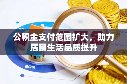 南化公积金支付范围扩大，助力居民生活品质提升