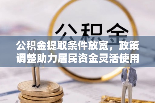南化公积金提取条件放宽，政策调整助力居民资金灵活使用
