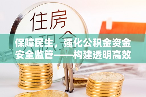 南化保障民生，强化公积金资金安全监管——构建透明高效的管理体系
