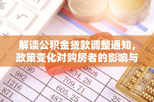南化解读公积金贷款调整通知，政策变化对购房者的影响与应对策略