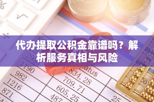 南化代办提取公积金靠谱吗？解析服务真相与风险