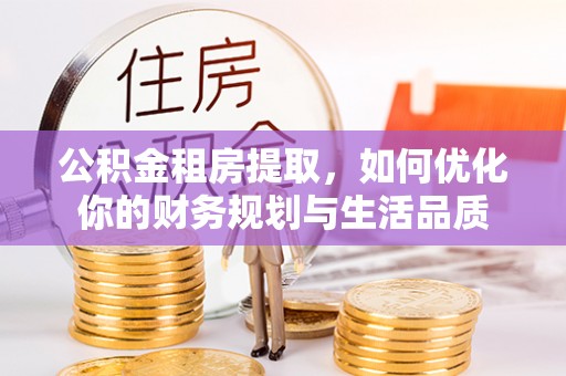 南化公积金租房提取，如何优化你的财务规划与生活品质