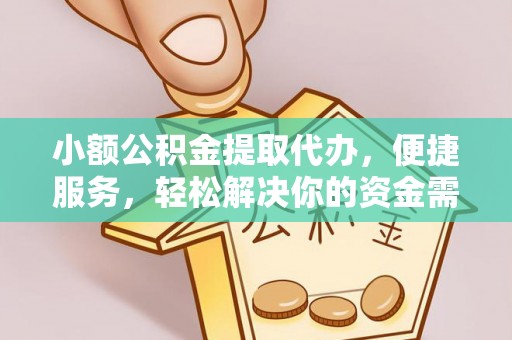 南化小额公积金提取代办，便捷服务，轻松解决你的资金需求