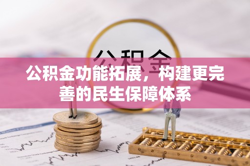 南化公积金功能拓展，构建更完善的民生保障体系