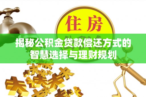 南化揭秘公积金贷款偿还方式的智慧选择与理财规划
