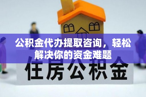 南化公积金代办提取咨询，轻松解决你的资金难题