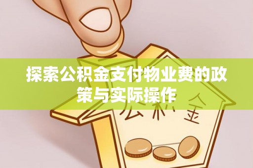 南化探索公积金支付物业费的政策与实际操作