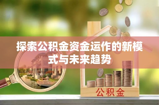 南化探索公积金资金运作的新模式与未来趋势