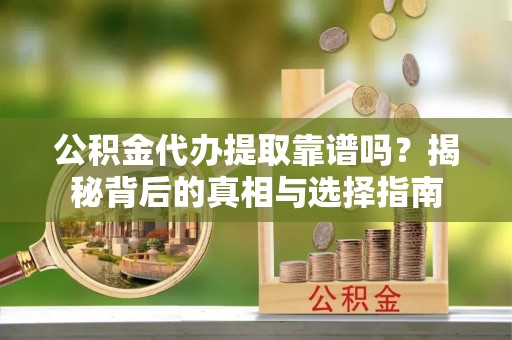 南化公积金代办提取靠谱吗？揭秘背后的真相与选择指南