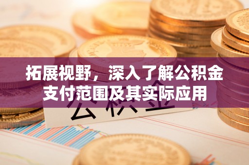 南化拓展视野，深入了解公积金支付范围及其实际应用