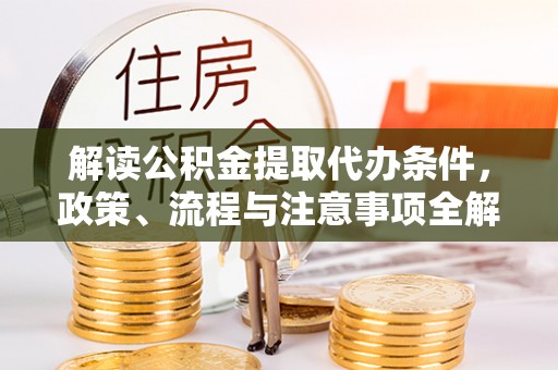 南化解读公积金提取代办条件，政策、流程与注意事项全解析