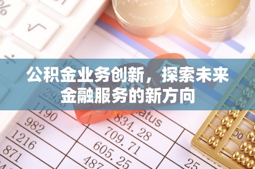 南化公积金业务创新，探索未来金融服务的新方向