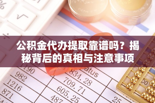 南化公积金代办提取靠谱吗？揭秘背后的真相与注意事项