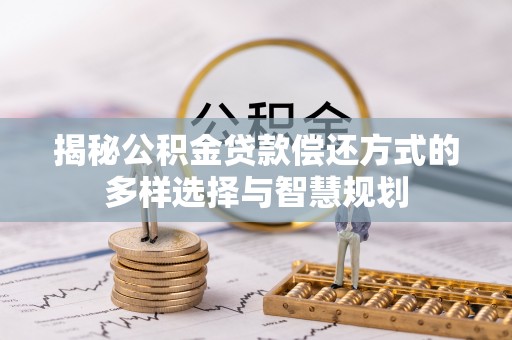 南化揭秘公积金贷款偿还方式的多样选择与智慧规划