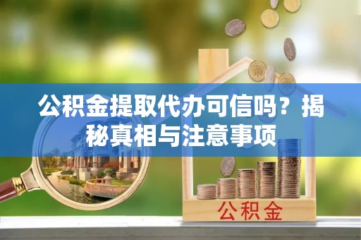 南化公积金提取代办可信吗？揭秘真相与注意事项