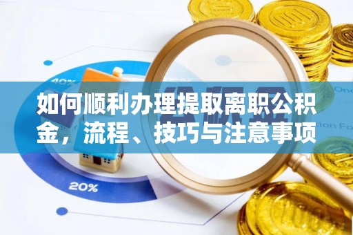 南化如何顺利办理提取离职公积金，流程、技巧与注意事项全解析