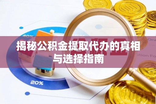 南化揭秘公积金提取代办的真相与选择指南