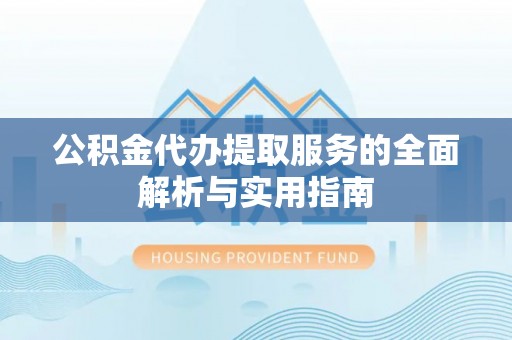 南化公积金代办提取服务的全面解析与实用指南