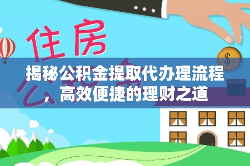 南化揭秘公积金提取代办理流程，高效便捷的理财之道