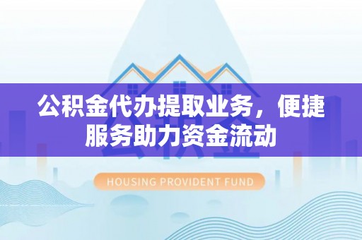 南化公积金代办提取业务，便捷服务助力资金流动