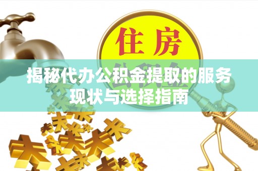 南化揭秘代办公积金提取的服务现状与选择指南