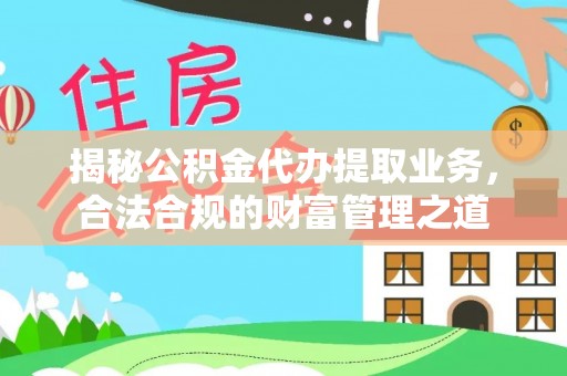 南化揭秘公积金代办提取业务，合法合规的财富管理之道