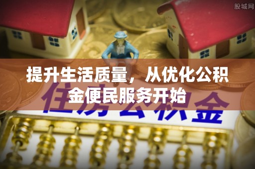 南化提升生活质量，从优化公积金便民服务开始