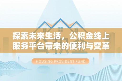 南化探索未来生活，公积金线上服务平台带来的便利与变革