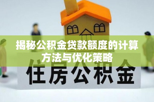 南化揭秘公积金贷款额度的计算方法与优化策略