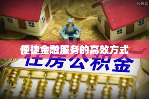 南化便捷金融服务的高效方式