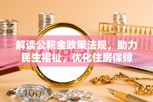 南化解读公积金政策法规，助力民生福祉，优化住房保障