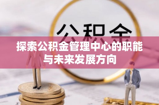 南化探索公积金管理中心的职能与未来发展方向
