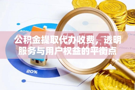 南化公积金提取代办收费，透明服务与用户权益的平衡点