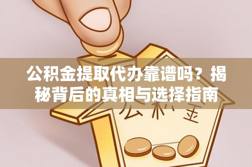 南化公积金提取代办靠谱吗？揭秘背后的真相与选择指南