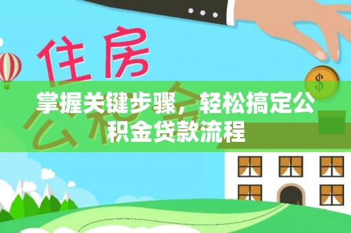 南化掌握关键步骤，轻松搞定公积金贷款流程