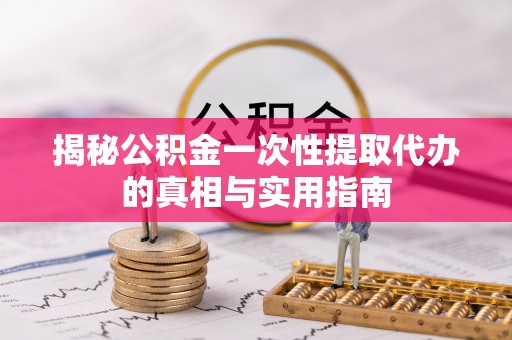 南化揭秘公积金一次性提取代办的真相与实用指南