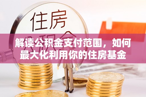 南化解读公积金支付范围，如何最大化利用你的住房基金