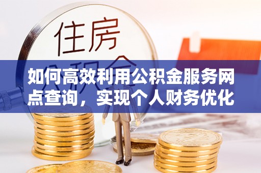 南化如何高效利用公积金服务网点查询，实现个人财务优化