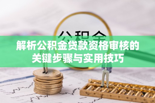 南化解析公积金贷款资格审核的关键步骤与实用技巧