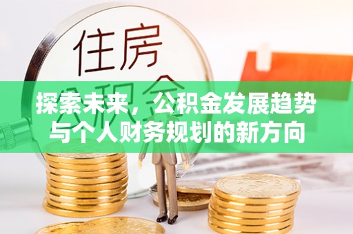 南化探索未来，公积金发展趋势与个人财务规划的新方向