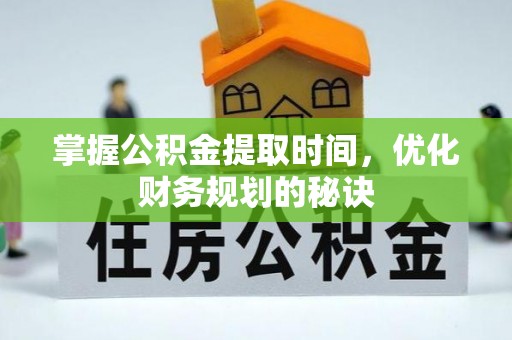 南化掌握公积金提取时间，优化财务规划的秘诀