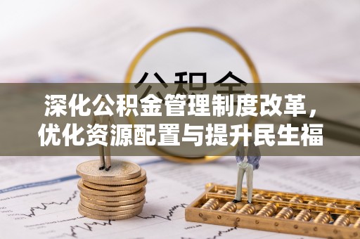 南化深化公积金管理制度改革，优化资源配置与提升民生福祉