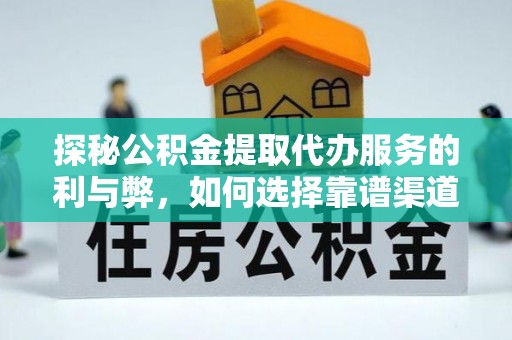 南化探秘公积金提取代办服务的利与弊，如何选择靠谱渠道？