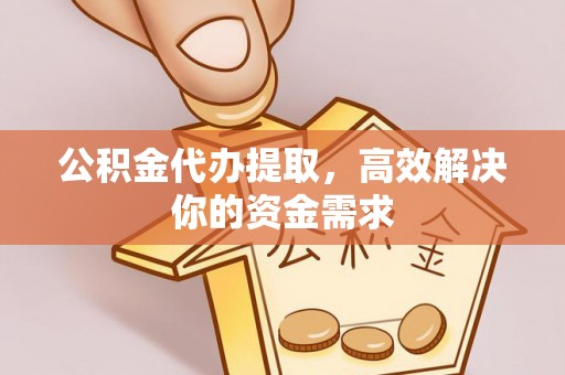 南化公积金代办提取，高效解决你的资金需求