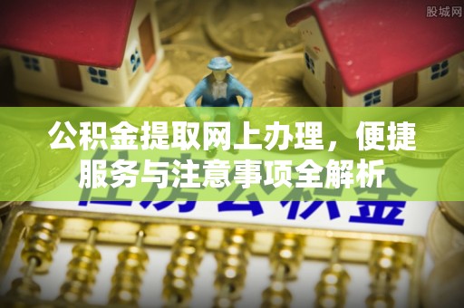 南化公积金提取网上办理，便捷服务与注意事项全解析