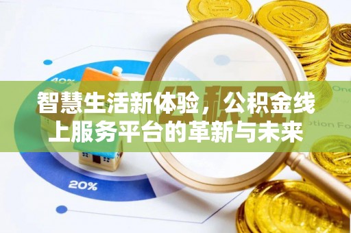 南化智慧生活新体验，公积金线上服务平台的革新与未来
