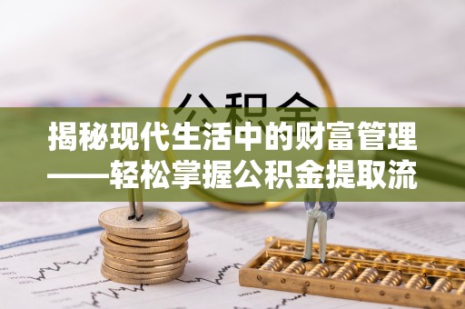 南化揭秘现代生活中的财富管理——轻松掌握公积金提取流程的艺术